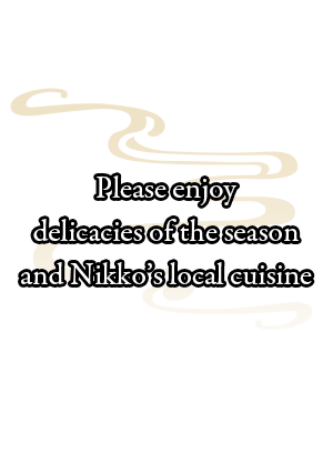 Please enjoy delicacies of the season and Nikko’s local cuisine.