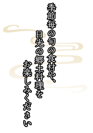 季節毎の旬の食材や、日光の郷土料理をお楽しみください。